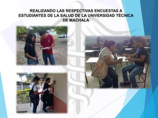REALIZANDO LAS RESPECTIVAS ENCUESTAS A
ESTUDIANTES DE LA SALUD DE LA UNIVERSIDAD TÉCNICA
DE MACHALA

 