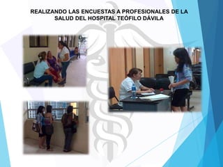 REALIZANDO LAS ENCUESTAS A PROFESIONALES DE LA
SALUD DEL HOSPITAL TEÓFILO DÁVILA

 