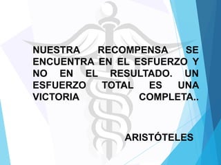 NUESTRA
RECOMPENSA
SE
ENCUENTRA EN EL ESFUERZO Y
NO EN EL RESULTADO. UN
ESFUERZO
TOTAL
ES
UNA
VICTORIA
COMPLETA..

ARISTÓTELES

 