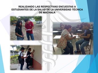 REALIZANDO LAS RESPECTIVAS ENCUESTAS A
ESTUDIANTES DE LA SALUD DE LA UNIVERSIDAD TÉCNICA
DE MACHALA

 