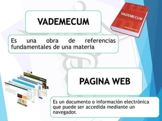 Es
una
obra
de
referencias
fundamentales de una materia

Es un documento o información electrónica
que puede ser accedida mediante un
navegador.

 