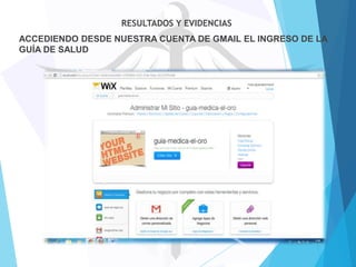 RESULTADOS Y EVIDENCIAS
ACCEDIENDO DESDE NUESTRA CUENTA DE GMAIL EL INGRESO DE LA
GUÍA DE SALUD

 