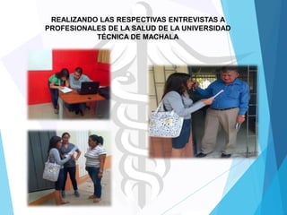 REALIZANDO LAS RESPECTIVAS ENTREVISTAS A
PROFESIONALES DE LA SALUD DE LA UNIVERSIDAD
TÉCNICA DE MACHALA

 