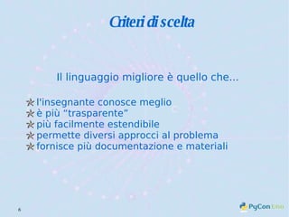 Criteri di scelta Il linguaggio migliore è quello che... l'insegnante conosce meglio è più “trasparente” più facilmente estendibile permette diversi approcci al problema fornisce più documentazione e materiali 