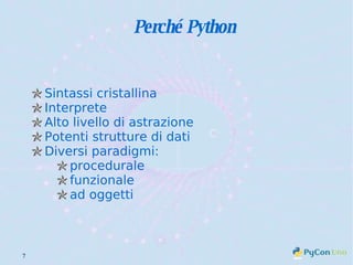 Perché Python Sintassi cristallina Interprete Alto livello di astrazione Potenti strutture di dati Diversi paradigmi: procedurale funzionale ad oggetti 