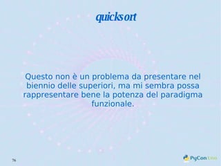 quicksort Questo non è un problema da presentare nel biennio delle superiori, ma mi sembra possa rappresentare bene la potenza del paradigma funzionale. 