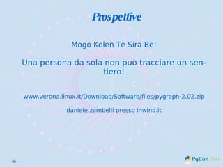 Prospettive Mogo Kelen Te Sira Be! Una persona da sola non può tracciare un sentiero! www.verona.linux.it/Download/Software/files/pygraph-2.02.zip daniele.zambelli presso inwind.it 