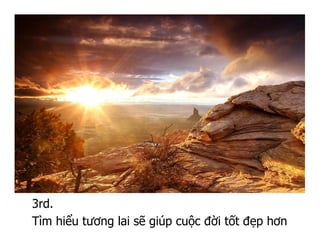 3rd.
Tìm hiểu tương lai sẽ giúp cuộc đời tốt đẹp hơn
 