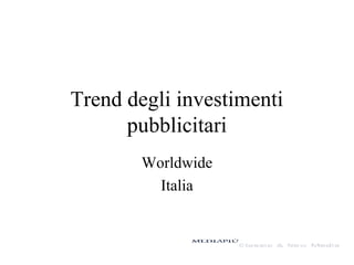 Trend degli investimenti
pubblicitari
Worldwide
Italia
 