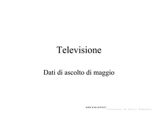 Televisione
Dati di ascolto di maggio
 