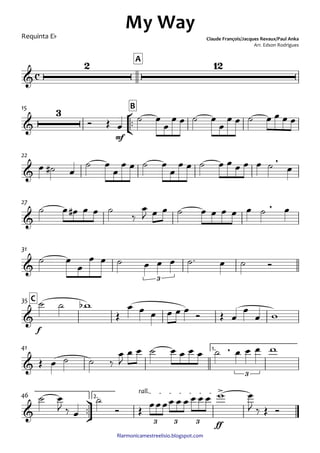 ﬁlarmonicamestreelisio.blogspot.com
Requinta Eb
A
°
¢
™™
mf
B15
22
27
31
f
C35
1.41
ü
†
™™
ff
2.
rall.
46
c&
2 12
My Way
Claude François/Jacques Revaux/Paul Anka
Arr. Edson Rodrigues
&
3
&
,
&
,
&
3
&
&
,
3
&
>
3 3 3
Ó Œ œ
˙ œ
œ
œ œ ˙ œ
œ
œ œ ˙ œ œ œ œ
œ ˙# œ
˙ œ
œ
œ œ ˙ œ
œ
œ œ ˙ œ œ œ œ œ ˙ œ
˙ œ œ# œ œ ˙
‰
œ
J œ œ ˙ œ œ œ œ œ ˙ œ
˙ œ
œ
œ œ ˙ œ œ œ ˙™ œ ˙ Ó
˙ ˙ wb
Œ
œ œ œ œ œ œ Ó Œ œ
œ
œ w
Œ œ ˙ ˙ ‰
œ
J
œ œ ˙ œ œ œ œ ˙ œ œ œ w
˙ œ
J ‰ œ
˙
Ó Œ œœœœ œ œ œ œ œ w œ
J ‰ Œ Ó
 