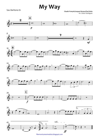 ﬁlarmonicamestreelisio.blogspot.com
Sax Barítono Eb
p
A
mf
8
°
¢
™™
B19
24
29
f
C34
1.39
ü
†
™™
ff
2. rall.45
c&
2 ,
My Way
Claude François/Jacques Revaux/Paul Anka
Arr. Edson Rodrigues
&
7
&
&
,
&
,
3
&
&
, 3
&
> >
> >
w w wb w ˙ ˙#
wn w w Ó Œ œ
˙ œ
œ
œ œ ˙ œ
œ
œ œ ˙ œ œ œ œ œ ˙# œ
˙ œ
œ
œ œ
˙ œ
œ
œ œ ˙ œ œ œ œ œ ˙ œ ˙ œ œ# œ œ ˙
‰
œ
J œ œ
˙ œ œ œ œ œ ˙ œ ˙ œ
œ
œ œ ˙ œ œ œ ˙™ œ
˙ Ó ˙ œ œ œ œ ˙ ˙ ˙ œ œ œ œ ˙ Ó
Œ
œ œ œ w w ˙™ Œ ˙ œ œ œ œ
˙ œ œ œ
w ˙ œ
j ‰ œ œ ˙™ w
w œ
J
‰ Œ Ó
 
