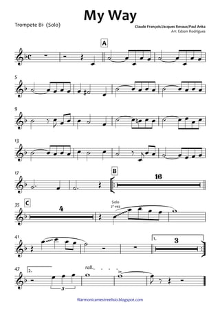 ﬁlarmonicamestreelisio.blogspot.com
Trompete Bb (Solo)
A
5
9
13
°
¢
™™
B17
C35
ü
†
™™
1.41
2.
rall.47
c&b ∑
My Way
Claude François/Jacques Revaux/Paul Anka
Arr. Edson Rodrigues
&b
&b
&b
&b
16
&b
4
Solo
2ª vez
~~~~~~~
&b
~~~~
∑
3
&b
3
>
Ó Œ
œ
˙ œ
œ
œ œ ˙ œ
œ
œ œ
˙ œ œ œ œ œ ˙# œ
˙ œ œ œ œ ˙ œ œ œ œ
˙ ‰ œ
J œ œ œ ˙ œ
˙ œ œn œ œ ˙ œ œ œ œ
˙ œ œ œ œ œ ˙ œ ˙ ‰
œ
jœ œ ˙ œ œ œ œ
˙™ œ ˙™ Œ
Œ œ
œ œ œ œ w
Œ
œ œ œ œ ˙ Ó
Ó œ œ œ w w œ
J ‰ Œ Ó
 
