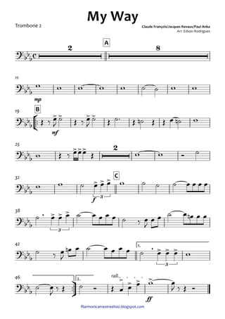 ﬁlarmonicamestreelisio.blogspot.com
Trombone 2
A
mp
11
°
¢
™™
mf
B19
25
f
C32
38
1.42
ü
†
™™
ff
2.
rall.46
c?
bb
b
2 8
My Way Claude François/Jacques Revaux/Paul Anka
Arr. Edson Rodrigues
?bb
b
?
bbb
>> >>
?
bbb
>>> 2
?
bbb
> > >
3
?
bb
b
, > > >
3
?
bb
b
, > > >
3
?bb
b
> > > >
w w w w w ˙ ˙ w w
Œ ‰ œ
J
˙ Œ ‰ œ
J
˙ Œ ˙™ Œ ˙n Œ Œ œ ˙n w
w Œ ‰ œœœ Œ w w Ó ˙
w w ˙ œ œ œ w ˙ ˙ ˙ œ œ œ œ
˙ œ œ œ ˙ œ œ œ œ ˙ ‰ œ
J
œ œ ˙ œ œn œ œ
˙ ‰ œ
J
œn œ ˙ œ œ œ œ ˙ œ œ œ w
˙ œ
J
‰ Œ ˙ Ó Œ œ œ œ w œ
J ‰ Œ Ó
 