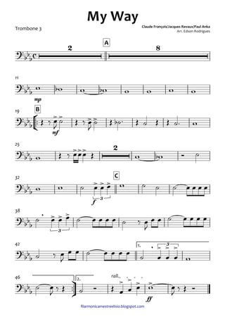 ﬁlarmonicamestreelisio.blogspot.com
Trombone 3
A
mp
11
°
¢
™™
mf
B19
25
f
C32
38
1.42
ü
†
™™
ff
2.
rall.46
c?
bb
b
2 8
My Way Claude François/Jacques Revaux/Paul Anka
Arr. Edson Rodrigues
?bb
b
?
bbb
> > > >
?
bbb
>>> 2
?
bbb
> > >
3
?
bb
b
, > > >
3
?
bb
b
, > > >3
?bb
b
> > > >
w wb w wb w w w w
Œ ‰ œ
J
˙ Œ ‰ œ
J
˙ Œ ˙b ™ Œ ˙ Œ Œ ˙™ w
w Œ ‰ œœœ Œ w wb Ó ˙
w w ˙ œ œ œ w ˙ ˙ ˙ œ œ œ œ
˙ œ œ œ ˙ œ œ œ œ ˙ ‰ œ
J
œ œ ˙ œ œ œ œ
˙ ‰ œ
J
œ œ ˙ œ œ œ œ
˙ œ œ œ w
˙ œ
J
‰ Œ ˙ Ó Œ œ œ œ w œ
J
‰ Œ Ó
 
