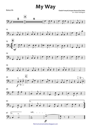 ﬁlarmonicamestreelisio.blogspot.com
Baixo Bb
A
14
°
¢
™™
mf
B19
24
29
f
C34
39
ü
†
™™
1.43
ff
2.
rall.47
c?
b
2 8
My Way Claude François/Jacques Revaux/Paul Anka
Arr. Edson Rodrigues
?
b
?b
?
b
?b
?b
>
> >
3
> > >
3
?b
?b
?b
>
>
>
œ™ œ
J
œ Œ œ™ œ
J
œ Œ œ™ œ
j
œ Œ
œ™ œ
j
œ Œ œ™ œ
j
œ Œ œ™ œ
j
œ Œ œ™ œ
j
œ Œ œ™ œ
J œ
œ
œ™ œ
J
œ Œ œ™ œ
J
œ Œ œb ™ œ
J
œ Œ œ™ œ
J
œ Œ
œ™ œ
j
œ
Œ
œ™ œ
j
œ Œ œ™ œ
j
œ Œ œ™ œ
J
œ Œ œ™ œ
J
œ Œ œ™ œ
J
œ Œ
œ™ œ
j
œ Œ œ™ œ
j
œ Œ œ™ œ
j
œ Œ œ™ œ
j
œ Œ ˙ ˙
˙ œ œ œ œ™ œ
jœ Œ œ™ œ
jœ Œ œ™ œ
j
œ œ œ Œ œ œ œ
œ™ œ
J
œ Œ œ™ œ
j
œ Œ œ™ œ
J œ Œ œ™ œ
J
œ Œ
œ™ œ
J œ Œ œ™ œ
j
œ Œ œ™ œ
J œ Œ œ™ œ
J
œ Œ
œ ˙™ w w œ
J ‰ Œ Ó
 