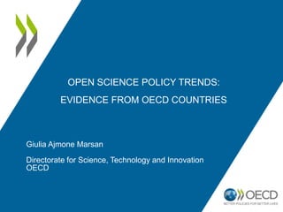 OPEN SCIENCE POLICY TRENDS:
EVIDENCE FROM OECD COUNTRIES
Giulia Ajmone Marsan
Directorate for Science, Technology and Innovation
OECD
 