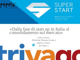 «Dalla fase di start up in Italia al 
consolidamento sul mercato» 
Giulia Eremita, 
Marketing Manager trivago.it 
@giulia_eremita 
@trivago_it 
 