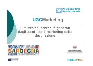 UGCMarketing
L’utilizzo dei contenuti generati
dagli utenti per il marketing della
#VisionSardinia
@giulia_eremita
dagli utenti per il marketing della
destinazione
 