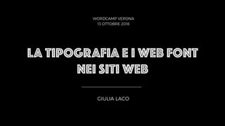 LA TIPOGRAFIA E I WEB FONT
NEI SITI WEB
GIULIA LACO
WORDCAMP VERONA
13 OTTOBRE 2018
 