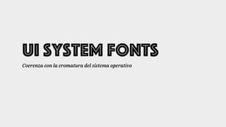 UI System Fonts
Coerenza con la cromatura del sistema operativo
 