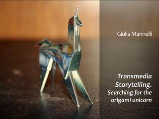 Giulia Marinelli




   Transmedia
  Storytelling.
Searching for the
 origami unicorn
 