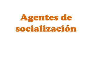 Agentes de
socialización
 