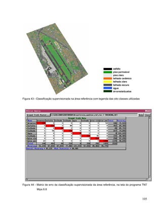Figura 43 - Classificação supervisionada na área referência com legenda das oito classes utilizadas
Figura 44 - Matriz de erro da classificação supervisionada da área referência, na tela do programa TNT
Mips 6.8
105
 