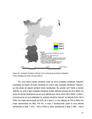 Figura 16 – Unidades climáticas “naturais” com as três áreas de estudo localizadas
Fonte: Adaptado de Tarifa e Armani (2001b)
Em uma menor escala climática, onde as cinco unidades climáticas “naturais”
mostradas na Figura 16 foram divididas em vinte e seis unidades climáticas “naturais”,
as três áreas de estudo também foram localizadas. De acordo com Tarifa e Armani
(2001b), as vinte e seis unidades climáticas tinham altitude variando de 50 à 950m. As
áreas de estudo localizaram-se em uma altitude que variou entre 720 e 800m. A área 1
encontrava-se em sua totalidade na unidade climática “natural” de altitude entre 720 à
740m (no mapa denominada de IC3). Já a área 2, a uma altitude de 740 à 800m (no
mapa denominada de IB2). Por fim, a área 3 localizava-se, parte à uma altitude
semelhante à área 1 (IC3 – 720 à 740m) e parte semelhante á área 2 (IB2 – 740 à
61
 