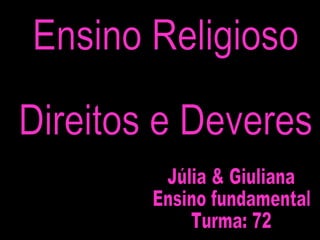 Ensino Religioso Direitos e Deveres Júlia & Giuliana Ensino fundamental Turma: 72 