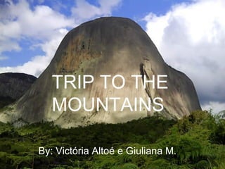 TRIP TO THE MOUNTAINS By: Victória Altoé e Giuliana M. 