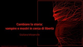 Cambiare la storia:
vampire e mostri in cerca di libertà
Giuliana Misserville
Giuliana Misserville - Corso di formazione SIL - Livorno, 11/09/2018
 