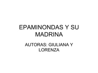 EPAMINONDAS Y SU
    MADRINA
 AUTORAS: GIULIANA Y
     LORENZA
 