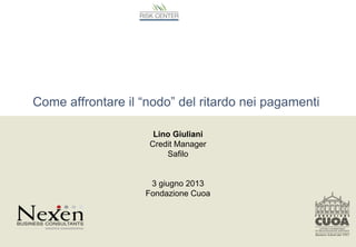 Come affrontare il “nodo” del ritardo nei pagamenti
Lino Giuliani
Credit Manager
Safilo
3 giugno 2013
Fondazione Cuoa
Dddd
 