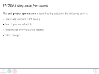 EMODPS diagnostic framework
The best policy approximation is identified by evaluating the following criteria:
• Pareto approximate front quality
• Search process reliability
• Performance over validation horizon
• Policy analysis
 