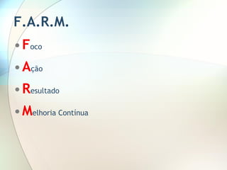 F.A.R.M. F oco A ção R esultado M elhoria Contínua 