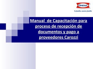 Manual de Capacitación para
proceso de recepción de
documentos y pago a
proveedores Carozzi
Enero 2013
 