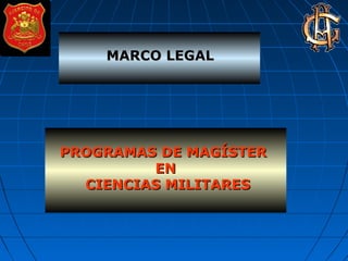 PROGRAMAS DE MAGÍSTERPROGRAMAS DE MAGÍSTER
ENEN
CIENCIAS MILITARESCIENCIAS MILITARES
MARCO LEGALMARCO LEGAL
 