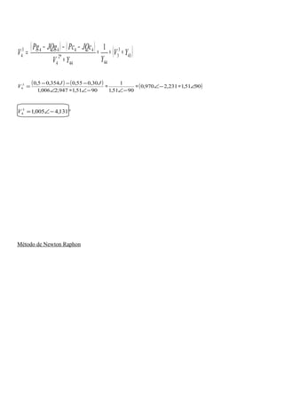 ( ) ( )
( )43
3
3
4444
*2
4
44443
4
1
YV
YYV
JQcPcJQgPg
V ∗∗∗
∗
−−−
=
( ) ( ) ( )9051,1231,2970,0
9051,1
1
9051,1947,2006,1
30,055,0354,05,03
4 ∠∗−∠∗
−∠
∗
−∠∗∠
−−−
=
JJ
V
°−∠= 131,4005,13
4V
Método de Newton Raphon
 