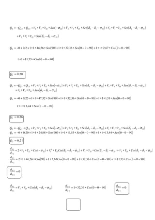 ( ) ( ) ( )2112211223322332222222222 σδδσδδσ −−∗∗∗+−−∗∗∗+−∗∗∗++−= SenYVVSenYVVSenYVVQQQ Cg
( )25522552 σδδ −−∗∗∗+ SenYVV
( ) ( ) ( )900067,211900036,32119056,46112,002 −−∗∗∗+−−∗∗∗+∗∗∗++−= CosSenSenQ
( )900053,1111 −−∗∗∗ Cos
20,02 =Q
( ) ( ) ( )3443344332233223333333333 σδδσδδσ −−∗∗∗+−−∗∗∗+−∗∗∗++−= SenYVVSenYVVSenYVVQQQ Cg
( )35533553 σδδ −−∗∗∗+ SenYVV
( ) ( ) ( )900051,111900036,32119032,471125,003 −−∗∗∗+−−∗∗∗+∗∗∗++−= SenSenSenQ
( )900044,1311 −−∗∗∗ Sen
26,02 =Q
( ) ( ) ( )5335533552255225555555555 σδδσδδσ −−∗∗∗+−−∗∗∗+−∗∗∗++−= SenYVVSenYVVSenYVVQQQ Cg
( ) ( ) ( )900044,1311900053,11119098,241120,005 −−∗∗∗+−−∗∗∗+∗∗∗++−= SenSenSenQ
21,02 =Q
( ) ( ) ( ) ( )25522552332233211221
0
122222
2
2
2 σδδσδδσδδσ −−∗∗+−−∗∗+−−∗+−∗∗∗= CosYVCosYVCosYVCosYV
d
d
V
P
( ) ( ) ( ) ( )900053,111900036,321900067,219056,4612
2
2
−−∗∗+−−∗∗+−−∗+∗∗∗= CosCosCosCos
d
d
V
P
0
2
2
=
V
P
d
d
( )2332232
3
2
σδδ −−∗∗= CosYV
d
d
V
P
( )900036,321
3
2
−−∗∗= Cos
d
d
V
P
0
3
2
=
V
P
d
d
 