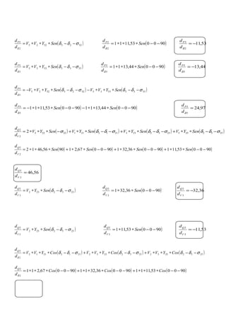 ( )52255225
2
5
σδδ
δ
−−∗∗∗= SenYVV
d
dP
( )900053,1111
2
5
−−∗∗∗= Sen
d
dP
δ
53,11
2
5
−=
δd
dP
( )53355335
3
5
σδδ
δ
−−∗∗∗= SenYVV
d
dP
( )900044,1311
3
5
−−∗∗∗= Sen
d
dP
δ
44,13
3
5
−=
δd
dP
( ) ( )5335533552255225
5
5
σδδσδδ
δ
−−∗∗∗−−−∗∗∗−= SenYVVSenYVV
d
dP
( ) ( )900044,1311900053,1111
5
5
−−∗∗∗−−−∗∗∗−= SenSen
d
dP
δ
97,24
5
5
=
δd
dP
( ) ( ) ( ) ( )25522552332233211221122222
2
2
2 σδδσδδσδδσ −−∗∗+−−∗∗+−−∗∗+−∗∗∗= SenYVSenYVSenYVSenYV
d
d
V
Q
( ) ( ) ( ) ( )900053,111900036,321900067,219056,4612
2
2
−−∗∗+−−∗∗+−−∗∗+∗∗∗= SenSenSenSen
d
d
V
Q
56,46
2
2
=
V
Q
d
d
( )2332232
3
2
σδδ −−∗∗= SenYV
d
d
V
Q
( )900036,321
3
2
−−∗∗= Sen
d
d
V
Q
36,32
3
2
−=
V
Q
d
d
( )2552252
5
2
σδδ −−∗∗= SenYV
d
d
V
Q
( )900053,111
5
2
−−∗∗= Sen
d
d
V
Q
53,11
5
2
−=
V
Q
d
d
( ) ( ) ( )255225522332233221122112
2
2
σδδσδδσδδ
δ
−−∗∗∗+−−∗∗∗+−−∗∗∗= CosYVVCosYVVCosYVV
d
dQ
( ) ( ) ( )900053,1111900036,3211900067,211
2
2
−−∗∗∗+−−∗∗∗+−−∗∗∗= CosCosCos
d
dQ
δ
 