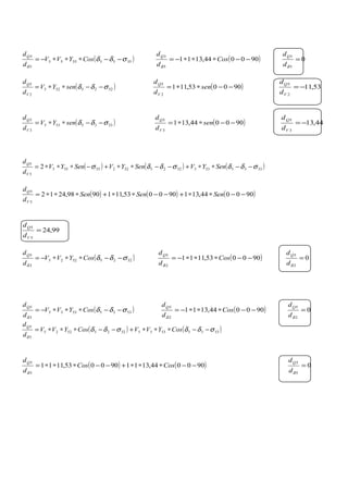 ( )35533553
5
3
σδδ
δ
−−∗∗∗−= CosYVV
d
dQ
( )900044,1311
5
3
−−∗∗∗−= Cos
d
dQ
δ
0
5
3
=
δd
dQ
( )5225525
2
5
σδδ −−∗∗= senYV
d
d
V
Q
( )900053,111
2
5
−−∗∗= sen
d
d
V
Q
53,11
2
5
−=
V
Q
d
d
( )5335535
3
5
σδδ −−∗∗= senYV
d
d
V
Q
( )900044,131
3
5
−−∗∗= sen
d
d
V
Q
44,13
3
5
−=
V
Q
d
d
( ) ( ) ( )5335533522552255555
5
5
2 σδδσδδσ −−∗∗+−−∗∗+−∗∗∗= SenYVSenYVSenYV
d
d
V
Q
( ) ( ) ( )900044,131900053,1119098,2412
5
5
−−∗∗+−−∗∗+∗∗∗= SenSenSen
d
d
V
Q
99,24
5
5
=
V
Q
d
d
( )52255225
2
5
σδδ
δ
−−∗∗∗−= CosYVV
d
dQ
( )900053,1111
2
5
−−∗∗∗−= Cos
d
dQ
δ
0
2
5
=
δd
dQ
( )53355335
3
5
σδδ
δ
−−∗∗∗−= CosYVV
d
dQ
( )900044,1311
2
5
−−∗∗∗−= Cos
d
dQ
δ
0
2
5
=
δd
dQ
( ) ( )5335533552255225
5
5
σδδσδδ
δ
−−∗∗∗+−−∗∗∗= CosYVVCosYVV
d
dQ
( ) ( )900044,1311900053,1111
5
5
−−∗∗∗+−−∗∗∗= CosCos
d
dQ
δ
0
5
5
=
δd
dQ
 