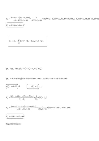 ( ) ( ) ( 5,1019044,13810,0983,09036,32247,0995,0
9032,47
1
9032,4701
25,05,0001
3 ∗∠+∠∗−∠+∠∗−∠∗
−∠
∗
−∠∗∠
−−−
=
JJ
V
°−∠= 013,1986,01
3V
( )*
44
*
44
*
43
*
344
1
4 Im YVVYVVgQQ cg ∗∗+∗∗+=
( )9051,101019051,1013,1986,001Im30,01
4 ∠∗∠∗∠+−∠∗∠∗∠+= gQg
JQg
ˆ321,01
4 = 4.max
1
4 gg QQ <
( ) ( ) ( )43
1
3
4444
*
4
44441
4
1
YV
YYV
JQcPcJQgPg
V ∗∗∗
∗
−−−
=
( ) ( ) ( )9051,1013,1986,0
9051,1
1
9051,101
30,055,0321,05,01
4 ∠∗−∠∗
−∠
∗
−∠∗∠
−−−
=
JJ
V
°−∠= 894,2001,11
4V
Segunda Iteración:
( )∑=
∗∗∗∗∗+=
n
j
iJJiiJJicigi SenYVVQQ
1
σδδ
 