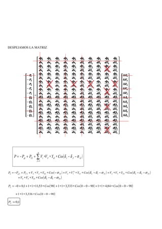 DESPEJAMOS LA MATRIZ
( )iJJiiJJ
n
J
iCigi CosYVVPPP σδδ −−∗∗∗++−= ∑=1
( ) ( ) ( )23322332211221
0
12222222222 σδδσδδσ −−∗∗∗+−−∗∗∗+−∗∗∗++−= CosYVVCosYVVCosYVVPPP Cg
( )25522552 σδδ −−∗∗∗+ CosYVV
( ) ( ) ( )900084,4119000333,3119053,11111,002 −−∗∗∗+−−∗∗∗+∗∗∗++−= CosCosCosP
( )9000336,311 −−∗∗∗+ Cos
1,02 =P
 