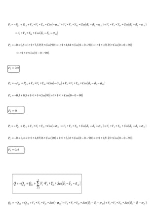 ( ) ( ) ( )3553355332233223333333333 σδδσδδσ −−∗∗∗+−−∗∗∗+−∗∗∗++−= CosYVVCosYVVCosYVVPPP Cg
( )34433443 σδδ −−∗∗∗+ CosYVV
( ) ( ) ( )90005125,111900084,411903353,7115,003 −−∗∗∗+−−∗∗∗+∗∗∗++−= CosCosCosP
( )9000111 −−∗∗∗+ Cos
5,03 =P
( ) ( )43344334444444444 σδδσ −−∗∗∗+−∗∗∗++−= CosYVVCosYVVPPP Cg
( ) ( )9000111901115,05,04 −−∗∗∗+∗∗∗++−= CosCosP
04 =P
( ) ( ) ( )5335533552255225555555555 σδδσδδσ −−∗∗∗+−−∗∗∗+−∗∗∗++−= CosYVVCosYVVCosYVVPPP Cg
( ) ( ) ( )90005125,111900036,311908736,4114,005 −−∗∗∗+−−∗∗∗+∗∗∗++−= CosCosCosP
4,05 =P
( )iJJiiJJ
n
J
iCigi SenYVVQQQ σδδ −−∗∗∗++−= ∑=1
( ) ( ) ( )2112211223322332222222222 σδδσδδσ −−∗∗∗+−−∗∗∗+−∗∗∗++−= SenYVVSenYVVSenYVVQQQ Cg
 