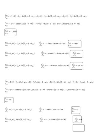 ( ) ( ) ( )2552255223322332211221
0
12
2
2
σδδσδδσδδ
δ
−−∗∗∗−−−∗∗∗−−−∗∗∗−= SenYVVSenYVVSenYVV
d
dP
( ) ( ) ( )90003611,311900084,4119000333,311
2
2
−−∗∗∗−−−∗∗∗−−−∗∗∗−= SenSenSen
d
dP
δ
5341,11
2
2
=
δd
dP
( )900084,411
3
2
−−∗∗∗= Sen
d
dP
δ
84,4
3
2
−=
δd
dP
( )24422442
4
2
σδδ
δ
−−∗∗∗= SenYVV
d
dP
( )900053,1111
4
2
−−∗∗∗= Sen
d
dP
δ
0
3
2
=
δd
dP
( )25522552
5
2
σδδ
δ
−−∗∗∗= SenYVV
d
dP
( )90003611,311
5
2
−−∗∗∗= Sen
d
dP
δ
3611,3
3
2
−=
δd
dP
( ) ( ) ( ) ( )35533553443344332332233333
3
3
2 σδδσδδσδδσ −−∗∗+−−∗∗+−−∗+−∗∗∗= CosYVCosYVCosYVCosYV
d
d
V
P
( ) ( ) ( ) ( )90005125,11900011900084,4190353,712
3
3
−−∗∗+−−∗∗+−−∗+∗∗∗= CosCosCosCos
d
d
V
P
0
3
3
=
V
P
d
d
( )3223323
2
3
σδδ −−∗∗= CosYV
d
d
V
P
( )900084,41
2
3
−−∗∗= Cos
d
d
V
P
0
2
3
=
V
P
d
d
( )3553353
5
3
σδδ −−∗∗= CosYV
d
d
V
P
( )90005125,11
5
3
−−∗∗= Cos
d
d
V
P
0
5
3
=
V
P
d
d
( )23322332
3
2
σδδ
δ
−−∗∗∗= SenYVV
d
dP
 