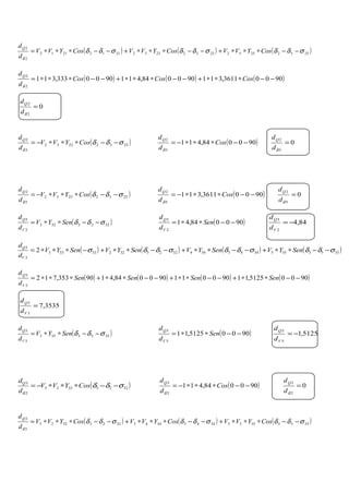 ( ) ( ) ( )255225522332233221122112
2
2
σδδσδδσδδ
δ
−−∗∗∗+−−∗∗∗+−−∗∗∗= CosYVVCosYVVCosYVV
d
dQ
( ) ( ) ( )90003611,311900084,4119000333,311
2
2
−−∗∗∗+−−∗∗∗+−−∗∗∗= CosCosCos
d
dQ
δ
0
2
2
=
δd
dQ
( )23322332
3
2
σδδ
δ
−−∗∗∗−= CosYVV
d
dQ
( )900084,411
3
2
−−∗∗∗−= Cos
d
dQ
δ
0
3
2
=
δd
dQ
( )25522552
5
2
σδδ
δ
−−∗∗∗−= CosYVV
d
dQ
( )90003611,311
5
2
−−∗∗∗−= Cos
d
dQ
δ
0
5
2
=
δd
dQ
( )3223323
2
3
σδδ −−∗∗= SenYV
d
d
V
Q
( )900084,41
2
3
−−∗∗= Sen
d
d
V
Q
84,4
2
3
−=
V
Q
d
d
( ) ( ) ( ) ( )35533553443344322332233333
3
3
2 σδδσδδσδδσ −−∗∗+−−∗∗+−−∗∗+−∗∗∗= SenYVSenYVSenYVSenYV
d
d
V
Q
( ) ( ) ( ) ( )90005125,11900011900084,4190353,712
3
3
−−∗∗+−−∗∗+−−∗∗+∗∗∗= SenSenSenSen
d
d
V
Q
3535,7
3
3
=
V
Q
d
d
( )3553353
5
3
σδδ −−∗∗= SenYV
d
d
V
Q
( )90005125,11
5
3
−−∗∗= Sen
d
d
V
Q
5125,1
5
3
−=
V
Q
d
d
( )32233223
2
3
σδδ
δ
−−∗∗∗−= CosYVV
d
dQ
( )900084,411
2
3
−−∗∗∗−= Cos
d
dQ
δ
0
2
3
=
δd
dQ
( ) ( ) ( )355335533443344332233223
3
3
σδδσδδσδδ
δ
−−∗∗∗+−−∗∗∗+−−∗∗∗= CosYVVCosYVVCosYVV
d
dQ
 