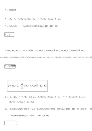111082,03 =P
( ) ( )43344334444444444 σδδσ −−∗∗∗+−∗∗∗++−= CosYVVCosYVVPPP Cg
( ) ( )909,229,221902,0190115,05,04 −+−∗∗∗+∗∗∗++−= CosCosP
04 =P
( ) ( ) ( )5335533552255225555555555 σδδσδδσ −−∗∗∗+−−∗∗∗+−∗∗∗++−= CosYVVCosYVVCosYVVPPP Cg
072224,05 =P
( )iJJiiJJ
n
J
iCigi SenYVVQQQ σδδ −−∗∗∗++−= ∑=1
( ) ( ) ( )2112211223322332222222222 σδδσδδσ −−∗∗∗+−−∗∗∗+−∗∗∗++−= SenYVVSenYVVSenYVVQQQ Cg
( )25522552 σδδ −−∗∗∗+ SenYVV
( ) ( ) 33,319248,0909,2219,1784,4902,09248,090532,119248,09248,005,002 ∗∗+−+−∗∗∗+∗∗∗++−= SenSenQ
( )905,2319,173611,38972,09248,0 −+−∗∗∗+ Sen
( ) ( ) ( )909,225,235125,1902,08972,09019,175,2336,39248,08972,0908736,48972,08972,04,005 −+−∗∗∗+−+−∗∗∗+∗∗∗++−= CosCosCosP
 
