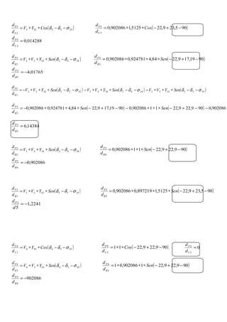 ( )3553353
5
3
σδδ −−∗∗= CosYV
d
d
V
P
( )905,239,225125,1902086,0
5
3
−+−∗∗= Cos
d
d
V
P
014288,0
5
3
=
V
P
d
d
( )32233223
2
3
σδδ
δ
−−∗∗∗= SenYVV
d
dP
( )9019,179,2284,4924781,0902086,0
2
3
−+−∗∗∗= Sen
d
dP
δ
01765,4
3
2
−=
δd
dP
( ) ( ) ( )355335533443344332233223
3
3
σδδσδδσδδ
δ
−−∗∗∗−−−∗∗∗−−−∗∗∗−= SenYVVSenYVVSenYVV
d
dP
( ) ( ) 902086,0909,229,2211902086,09019,179,2284,4924781,0902086,0
3
3
∗−−+−∗∗∗−−+−∗∗∗−= SenSen
d
dP
δ
14384,6
3
3
=
δd
dP
( )34433443
4
3
σδδ
δ
−−∗∗∗= SenYVV
d
dP
( )909,229,2211902086,0
4
3
−+−∗∗∗= Sen
d
dP
δ
902086,0
4
3
−=
δd
dP
( )35533553
5
3
σδδ
δ
−−∗∗∗= SenYVV
d
dP
( )905,239,225125,1897219,0902086,0
5
3
−+−∗∗∗= Sen
d
dP
δ
2241,1
5
3
−=
d
dP
( )4334434
3
4
σδδ −−∗∗= CosYV
d
d
V
P
( )909,229,2211
3
4
−+−∗∗= Cos
d
d
V
P
0
3
4
=
V
P
d
d
( )43344334
3
4
σδδ
δ
−−∗∗∗= SenYVV
d
dP
( )909,229,221902086,01
3
4
−+−∗∗∗= Sen
d
dP
δ
902086
4
3
−=
δd
dP
 