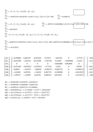 ( )52255225
2
5
σδδ
δ
−−∗∗∗−= CosYVV
d
dQ
( )9019,175,233611,3924781,0897219,0
2
5
−+−∗∗∗−= Cos
d
dQ
δ
306512,0
2
5
=
δd
dQ
( )53355335
3
5
σδδ
δ
−−∗∗∗−= CosYVV
d
dQ
( )909,225,235125,1902086,0897219
2
5
−+−∗∗∗−= Cos
d
dQ
δ
012819,0
2
5
=
δd
dQ
( ) ( )5335533552255225
5
5
σδδσδδ
δ
−−∗∗∗+−−∗∗∗= CosYVVCosYVV
d
dQ
( ) ( 99,225,235125,1902086,0897219,09019,175,233611,3924781,0897219,0
5
5
−+−∗∗∗+−+−∗∗∗= CosCos
d
dQ
δ
319331,0
5
5
−=
δd
dQ











−
−
−
−
−
−
∗






















−−−
−−−−
−−−−−
−−−−
−
−−−−−
−−−
=






















∆
∆
∆
∆
∆
∆
∆
−
02,0
3,0,0
178,0
7,0,0
0
111,0
104,0
319331,00012819,0306512,029159,435697,199737,2
012819,00388904,0401723,036433,145538,634443,4
306512,00401723,0202711,008945,345373,48032,10
8702,302241,177191,2355912,0014211,0331443,0
0902086,0902086,00000
2241,1902086,014384,601765,4014288,043311,0434398,0
7719,2001765,473417,9341624,0445327,0250605,0
1
5
4
3
2
5
3
2
δ
δ
δ
δ
V
V
V
°=°−°−→−=∆
°−=°−°−→−=∆
°−=°−°−→−=∆
°−=°−°−→−=∆
=+−=∆
=+−=∆
=+−=∆
3818,305,238818,612011,0
47721,299,2257721,6114794,0
47721,299,2257721,6114794,0
91668,2019,1772668,3065043,0
789003,0897219,0108216,0
805138,0902086,0096948,0
828472,0924781,0096309,0
5
4
3
2
5
3
2
rad
rad
rad
rad
vV
vV
vV
δ
δ
δ
δ
 